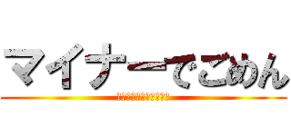 マイナーでごめん (そういう星回りなんだよ)