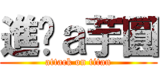 進擊ａ芋圓 (attack on titan)