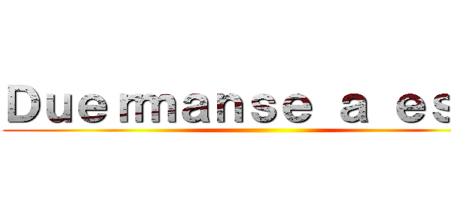 Ｄｕｅｒｍａｎｓｅ ａ ｅｓｔａ ()