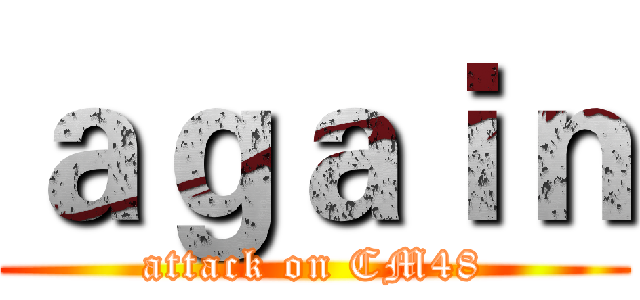 ａｇａｉｎ (attack on CM48)