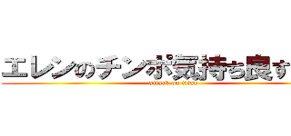 エレンのチンポ気持ち良すぎだろ (attack on titan)