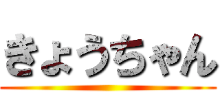 きょうちゃん ()