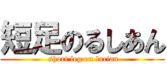 短足のるしあん ( short leg on lucian)