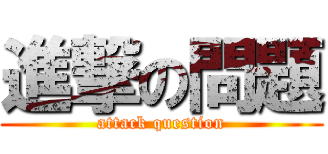 進撃の問題 (attack question)