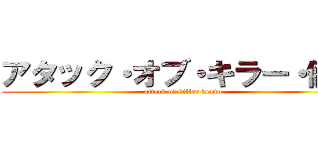 アタック・オブ・キラー・健人 (attack of killer kento)