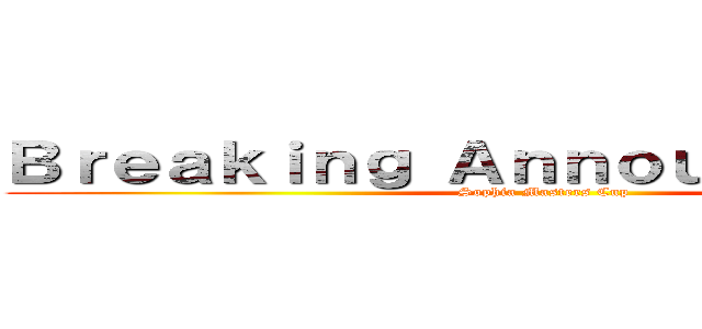 Ｂｒｅａｋｉｎｇ Ａｎｎｏｕｎｃｅｍｅｎｔ (Sophia Masters Cup)