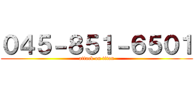 ０４５－８５１－６５０１ (attack on titan)