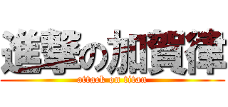 進撃の加賀律 (attack on titan)