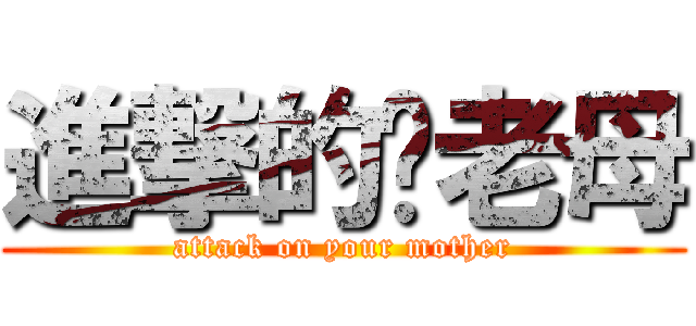 進撃的你老母 (attack on your mother)