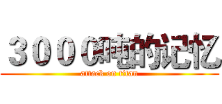 ３０００吨的记忆 (attack on titan)