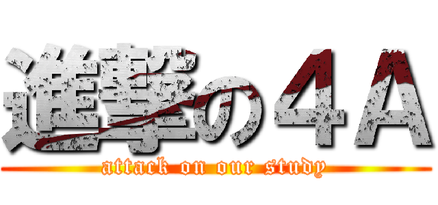 進撃の４Ａ (attack on our study)