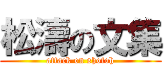 松濤の文集 (attack on shotoh)