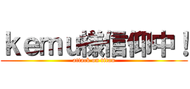 ｋｅｍｕ様信仰中！ (attack on titan)