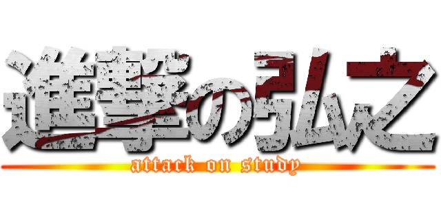 進撃の弘之 (attack on study)