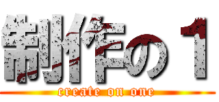 制作の１ (create on one)
