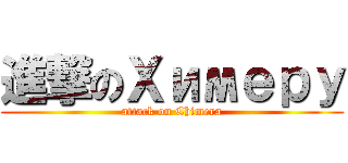 進撃のХимеру (attack on Chimera)