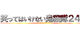 笑ってはいけない鬼殺隊２４時 (鬼滅ファンの皆さん、すんません)