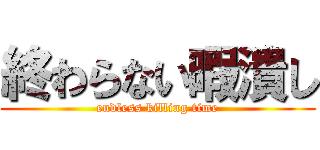 終わらない暇潰し (endless killing time)