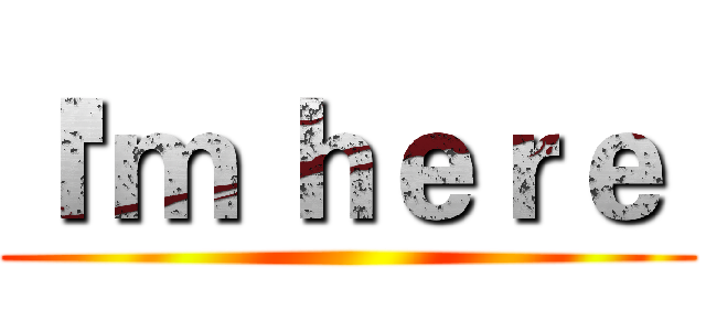 Ｉ'ｍ ｈｅｒｅ  ()