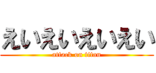 えいえいえいえい (attack on titan)