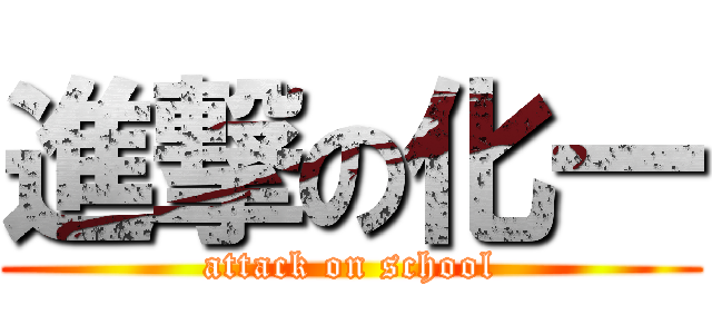 進撃の化一 (attack on school)