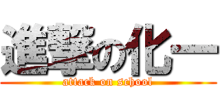 進撃の化一 (attack on school)