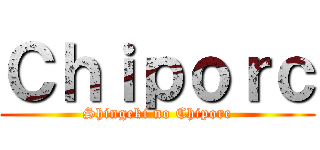 Ｃｈｉｐｏｒｃ (Shingeki no Chiporc)