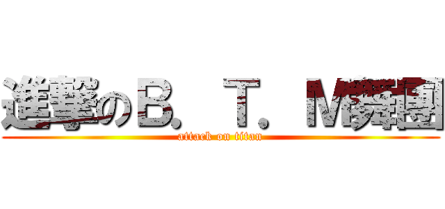 進撃のＢ．Ｔ．Ｍ舞團 (attack on titan)