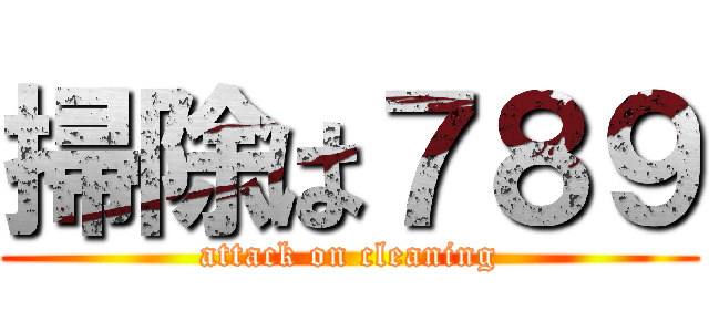 掃除は７８９ (attack on cleaning)