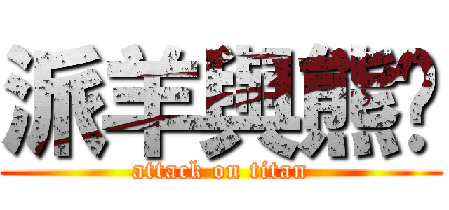 派羊與熊喵 (attack on titan)