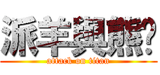 派羊與熊喵 (attack on titan)