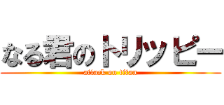 なる君のトリッピー (attack on titan)