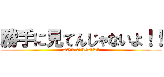 勝手に見てんじゃないよ！！ (DON'T LOOK!!)