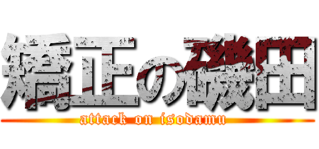 矯正の磯田 (attack on isodamu )