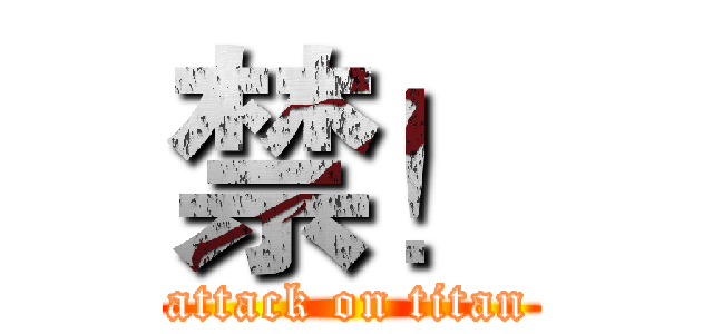 禁！ (attack on titan)