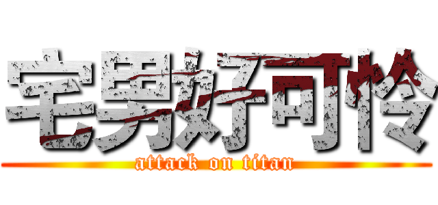 宅男好可怜 (attack on titan)
