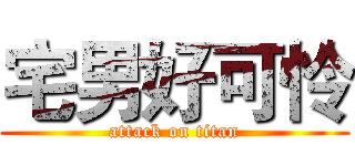 宅男好可怜 (attack on titan)