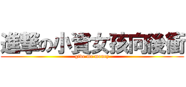 進撃の小資女孩向後衝 (give me money)
