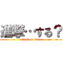 進撃…する？ (attack on titan)