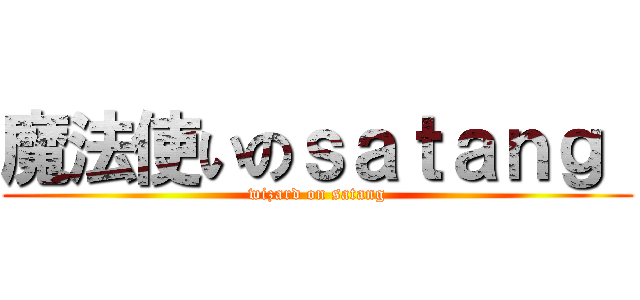 魔法使いのｓａｔａｎｇ  (wizard on satang)