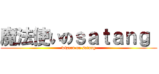 魔法使いのｓａｔａｎｇ  (wizard on satang)