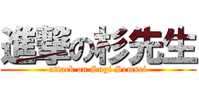 進撃の杉先生 (attack on Sugi Semsei)