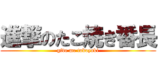 進撃のたこ焼き番長 (give me takoyaki)