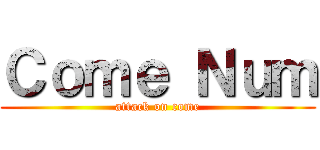 Ｃｏｍｅ Ｎｕｍ (attack on come)