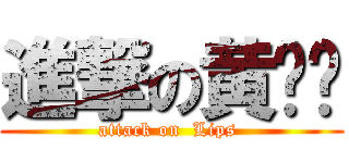 進撃の黄菥灵 (attack on  Lips )