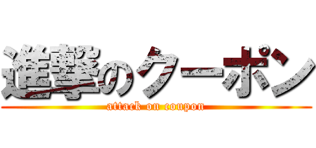 進撃のクーポン (attack on coupon)