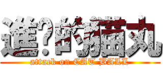 進擊的猫丸 (attack on CAT BALL)