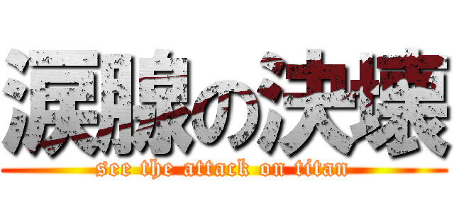 涙腺の決壊 (see the attack on titan)