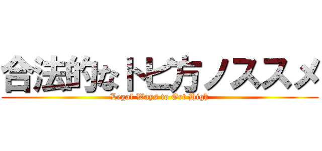 合法的なトビ方ノススメ (Legal Ways to Get High)