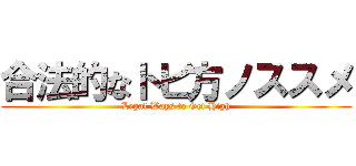合法的なトビ方ノススメ (Legal Ways to Get High)